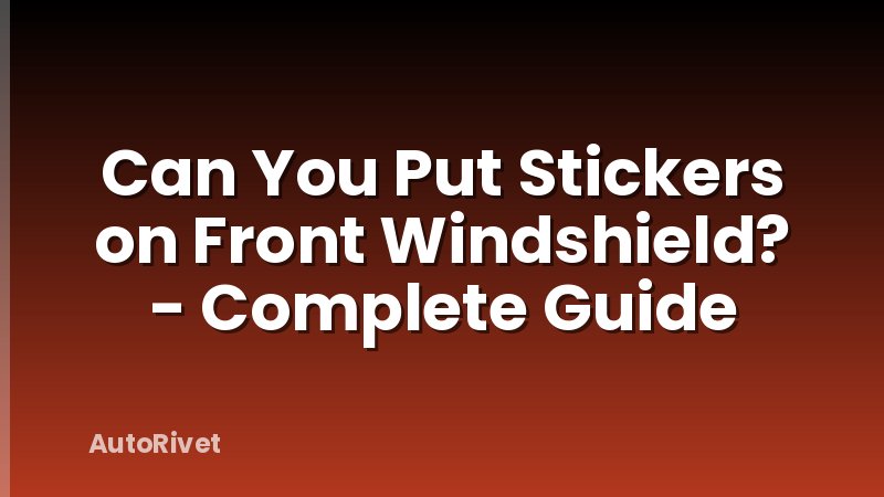 Can You Put Stickers on Front Windshield? - Complete Guide