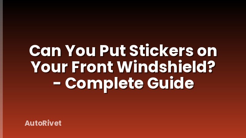 Can You Put Stickers on Your Front Windshield? - Complete Guide