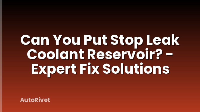 Can You Put Stop Leak Coolant Reservoir? - Expert Fix Solutions