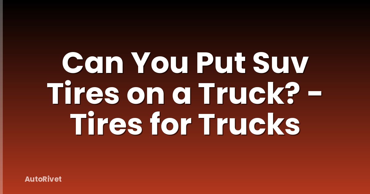 Can You Put Suv Tires on a Truck? - Tires for Trucks