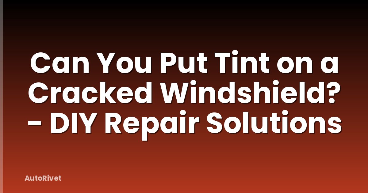 Can You Put Tint on a Cracked Windshield? - DIY Repair Solutions