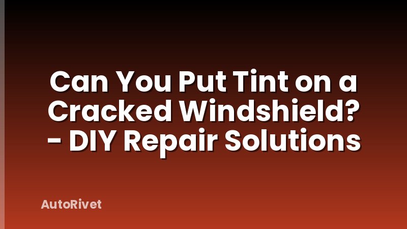Can You Put Tint on a Cracked Windshield? - DIY Repair Solutions