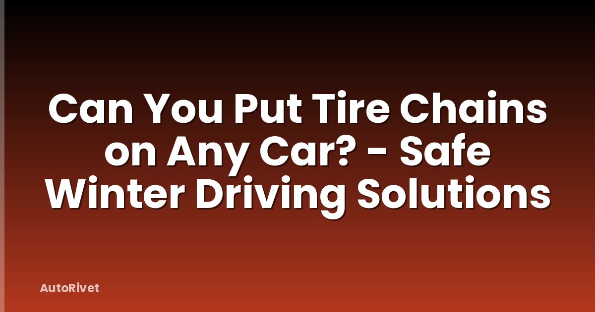 Can You Put Tire Chains on Any Car? - Safe Winter Driving Solutions