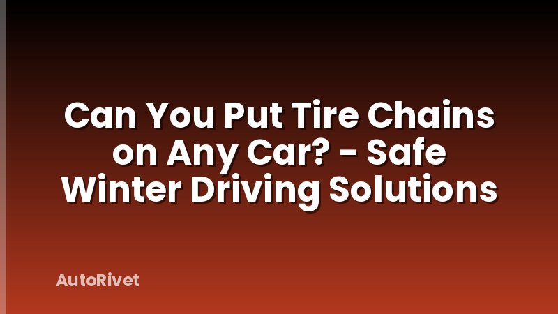 Can You Put Tire Chains on Any Car? - Safe Winter Driving Solutions