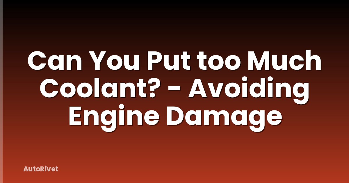 Can You Put too Much Coolant? - Avoiding Engine Damage