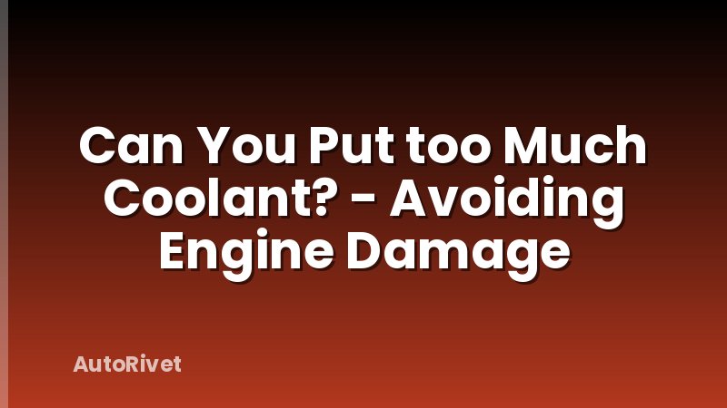 Can You Put too Much Coolant? - Avoiding Engine Damage