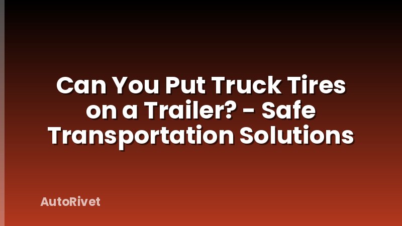 Can You Put Truck Tires on a Trailer? - Safe Transportation Solutions