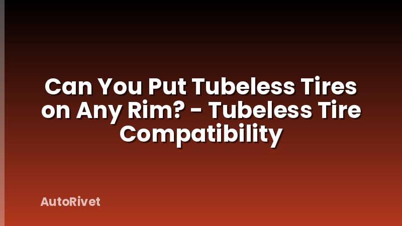 Can You Put Tubeless Tires on Any Rim? - Tubeless Tire Compatibility