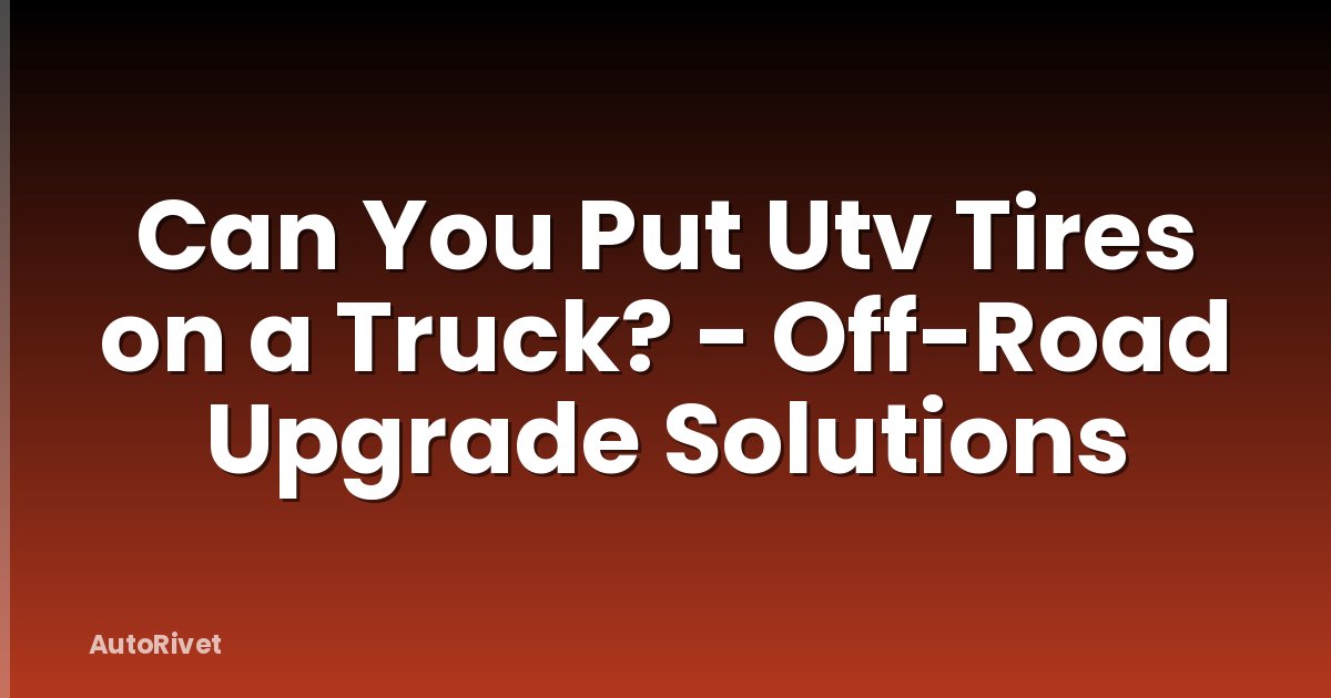 Can You Put Utv Tires on a Truck? - Off-Road Upgrade Solutions