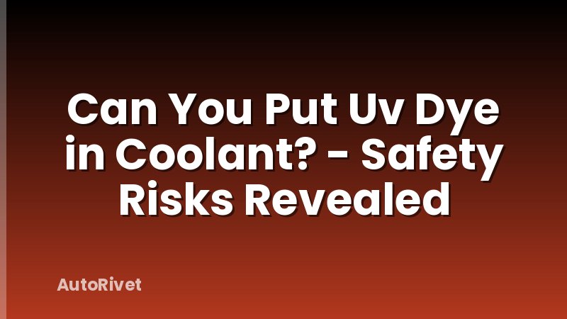 Can You Put Uv Dye in Coolant? - Safety Risks Revealed