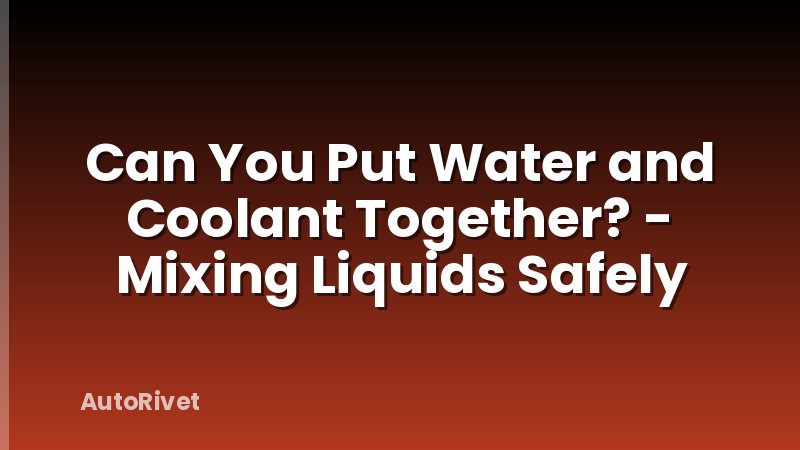 Can You Put Water and Coolant Together? - Mixing Liquids Safely