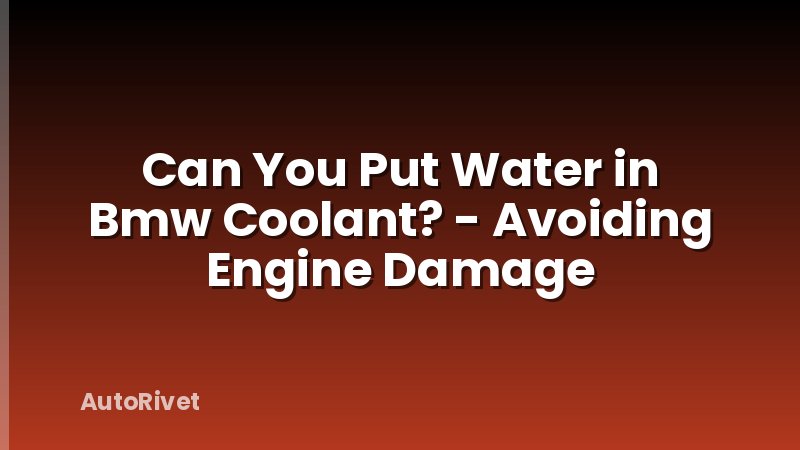 Can You Put Water in Bmw Coolant? - Avoiding Engine Damage