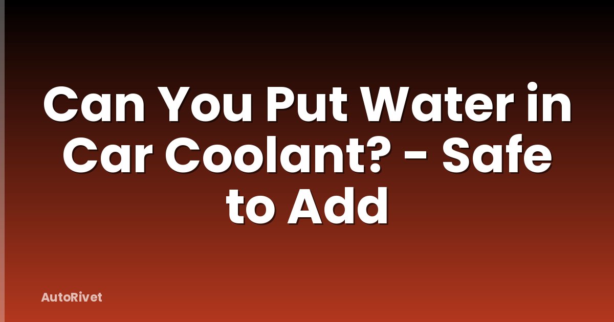 Can You Put Water in Car Coolant? - Safe to Add