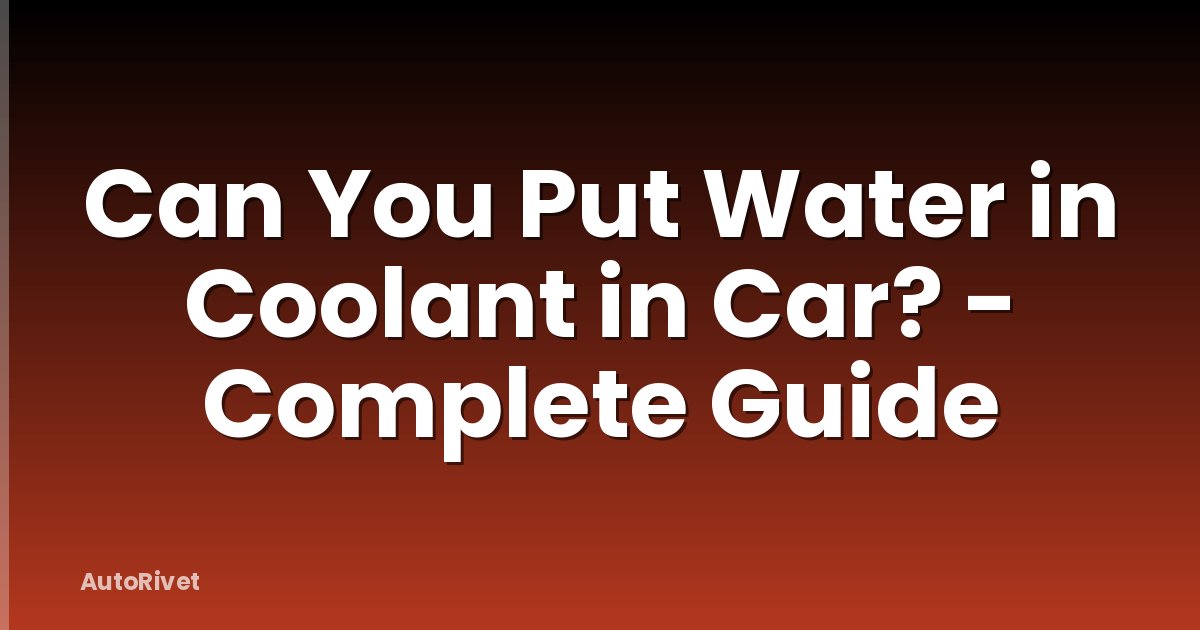Can You Put Water in Coolant in Car? - Complete Guide