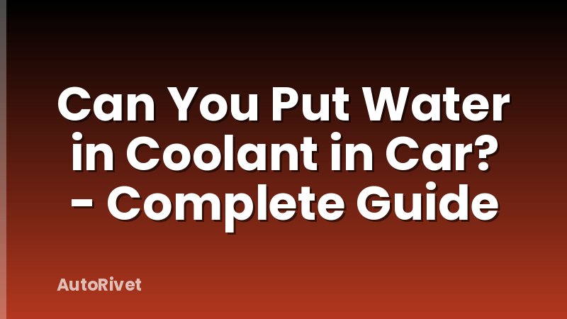 Can You Put Water in Coolant in Car? - Complete Guide