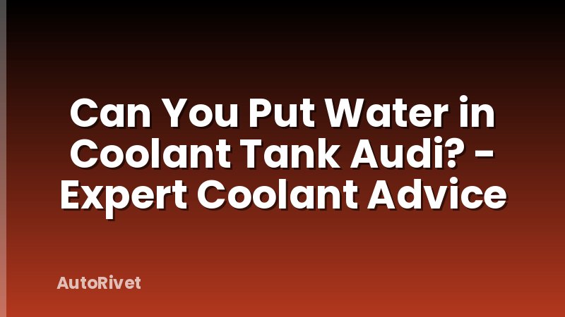 Can You Put Water in Coolant Tank Audi? - Expert Coolant Advice