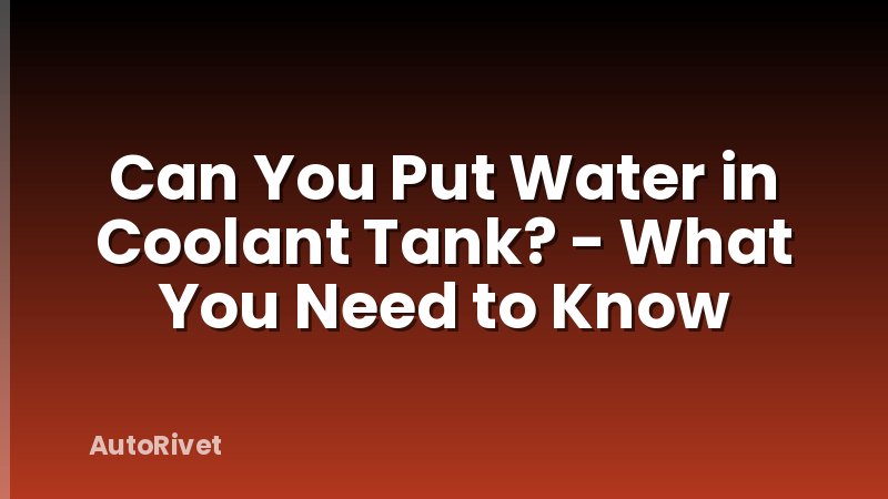 Can You Put Water in Coolant Tank? - What You Need to Know
