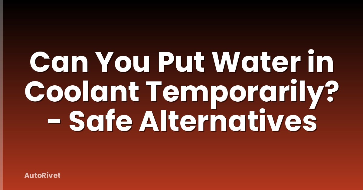 Can You Put Water in Coolant Temporarily? - Safe Alternatives