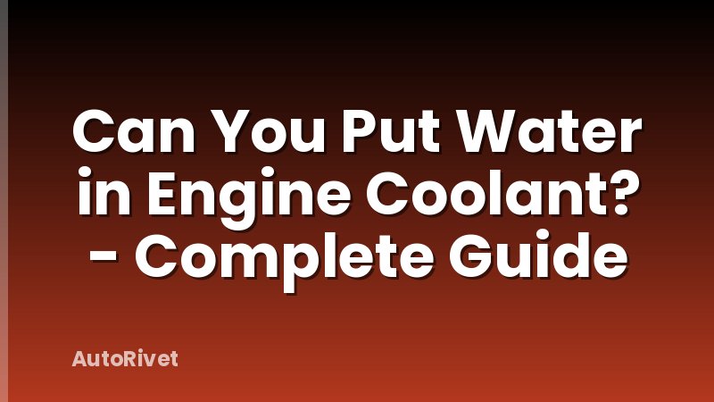 Can You Put Water in Engine Coolant? - Complete Guide