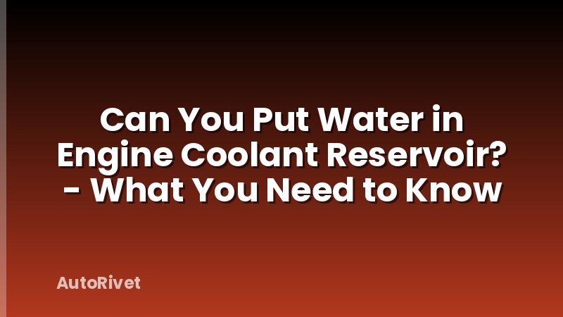 Can You Put Water in Engine Coolant Reservoir? - What You Need to Know