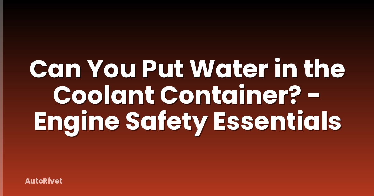 Can You Put Water in the Coolant Container? - Engine Safety Essentials