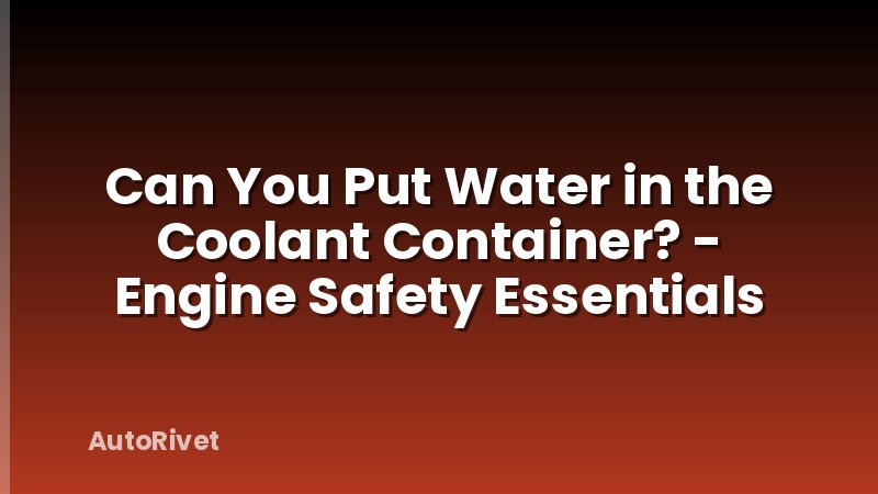 Can You Put Water in the Coolant Container? - Engine Safety Essentials