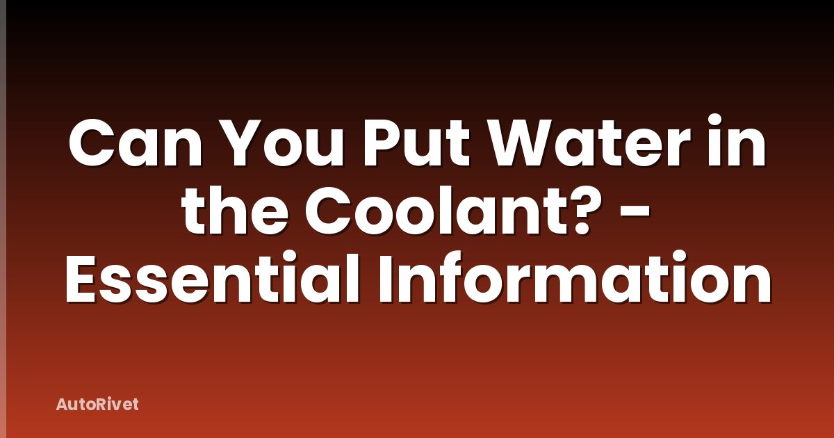 Can You Put Water in the Coolant? - Essential Information
