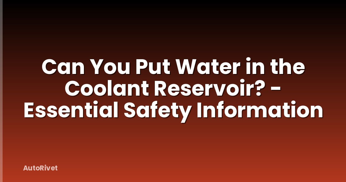 Can You Put Water in the Coolant Reservoir? - Essential Safety Information