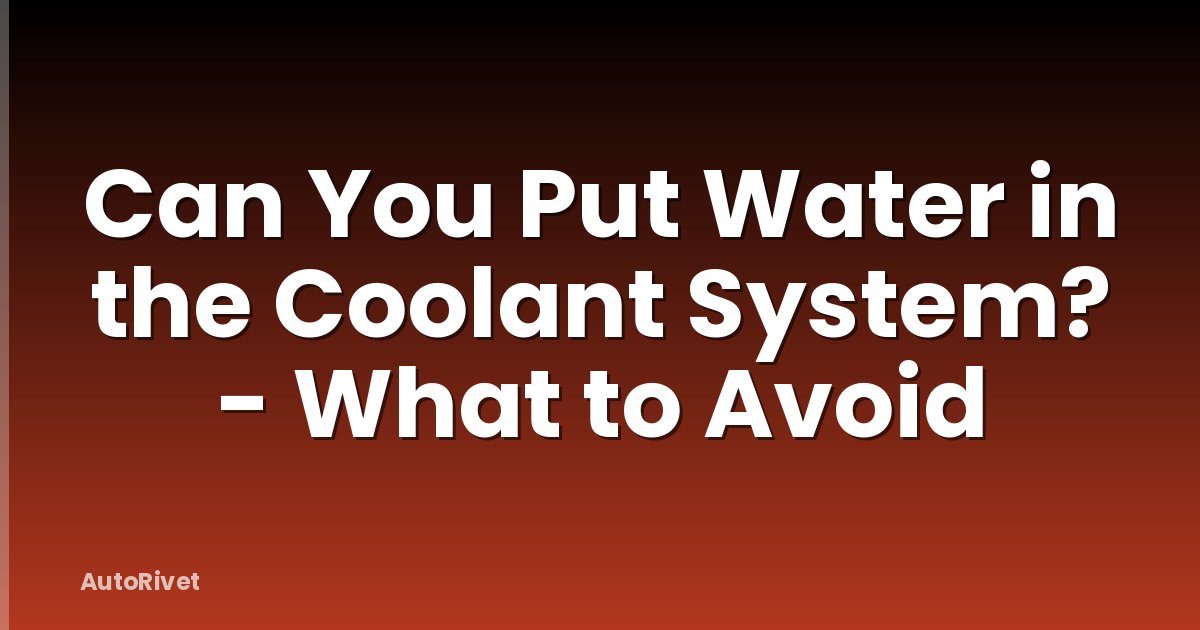 Can You Put Water in the Coolant System? - What to Avoid
