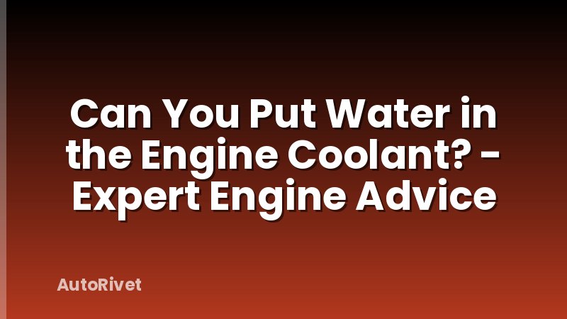 Can You Put Water in the Engine Coolant? - Expert Engine Advice