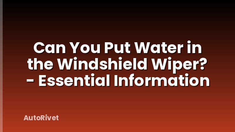 Can You Put Water in the Windshield Wiper? - Essential Information