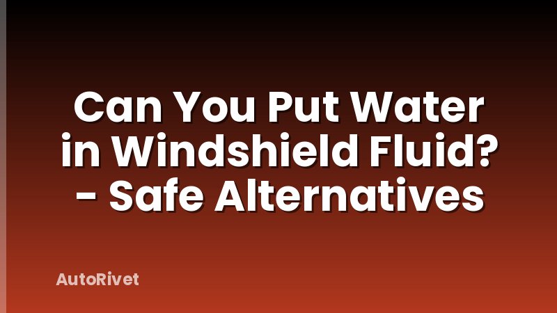 Can You Put Water in Windshield Fluid? - Safe Alternatives