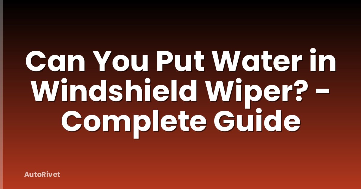 Can You Put Water in Windshield Wiper? - Complete Guide