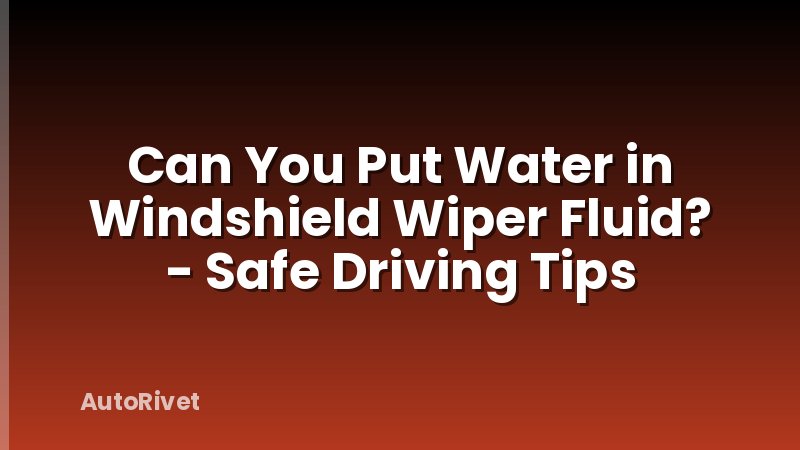 Can You Put Water in Windshield Wiper Fluid? - Safe Driving Tips