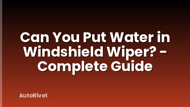 Can You Put Water in Windshield Wiper? - Complete Guide