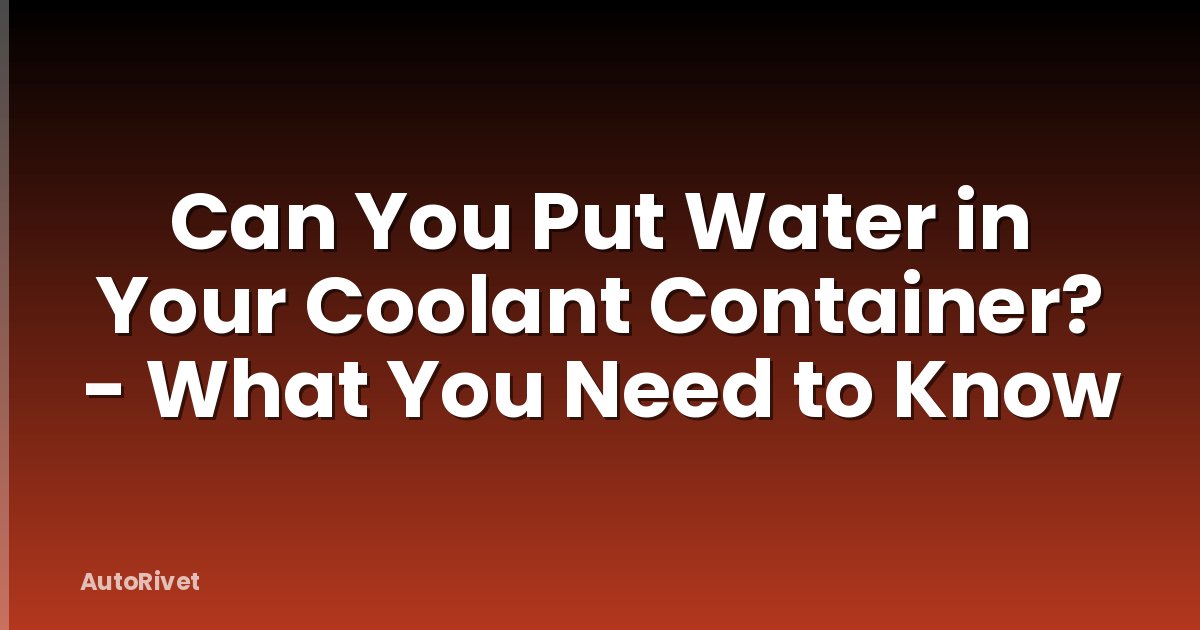 Can You Put Water in Your Coolant Container? - What You Need to Know