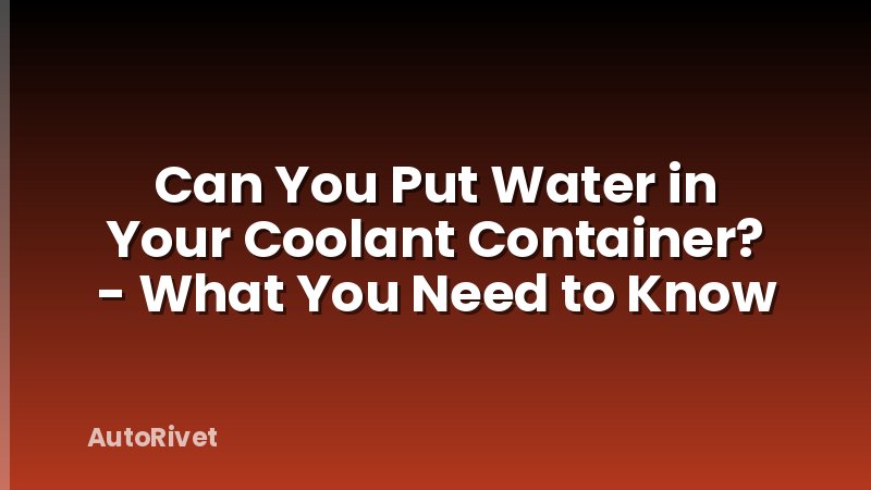 Can You Put Water in Your Coolant Container? - What You Need to Know