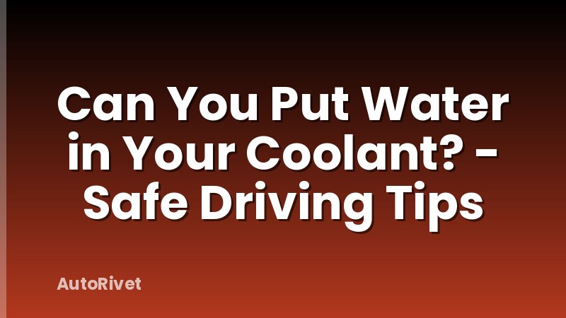 Can You Put Water in Your Coolant? - Safe Driving Tips