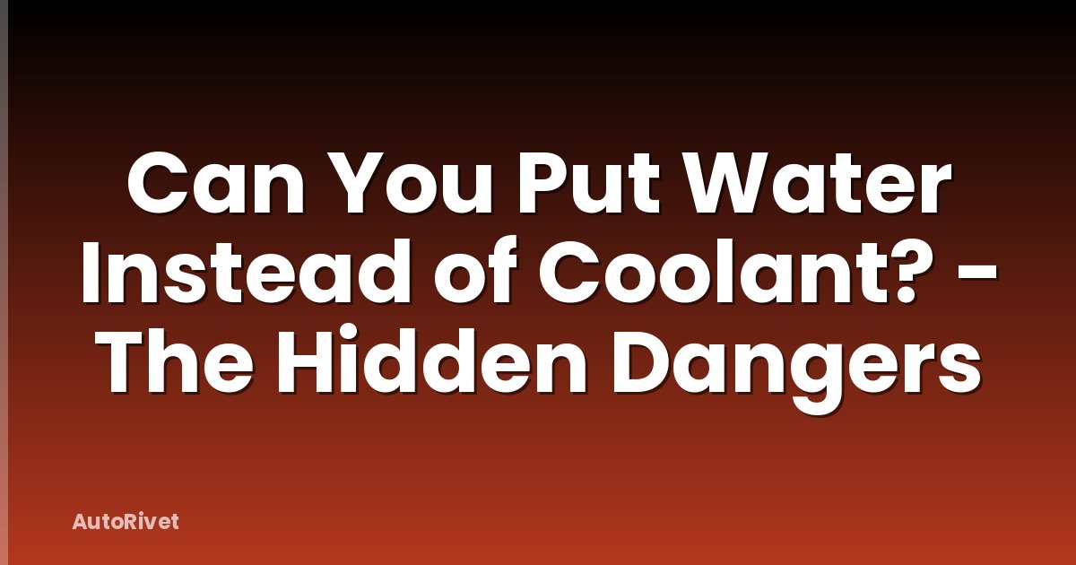 Can You Put Water Instead of Coolant? - The Hidden Dangers