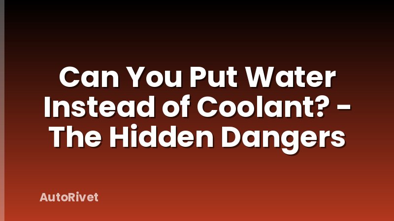 Can You Put Water Instead of Coolant? - The Hidden Dangers