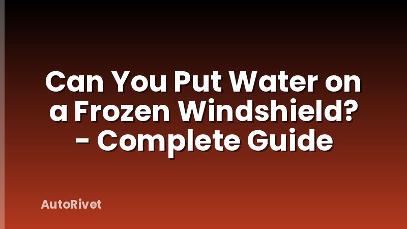 Can You Put Water on a Frozen Windshield? - Complete Guide