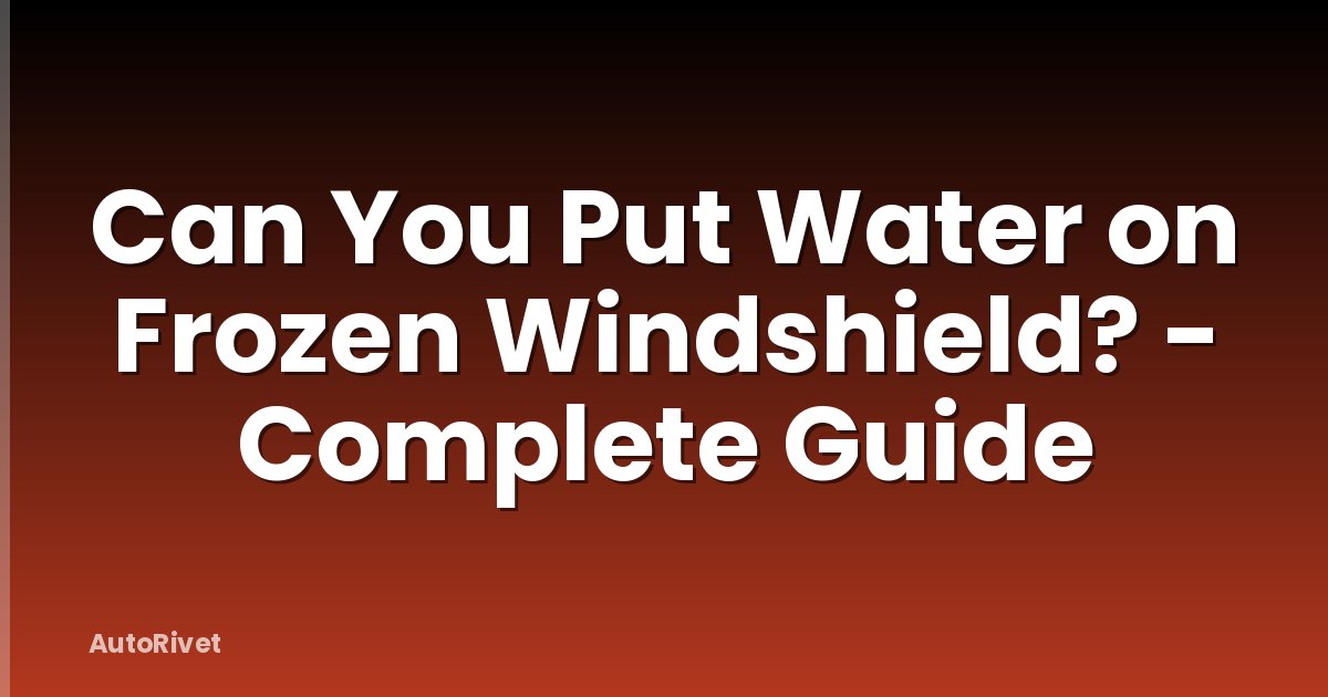 Can You Put Water on Frozen Windshield? - Complete Guide