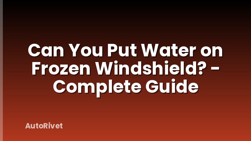 Can You Put Water on Frozen Windshield? - Complete Guide