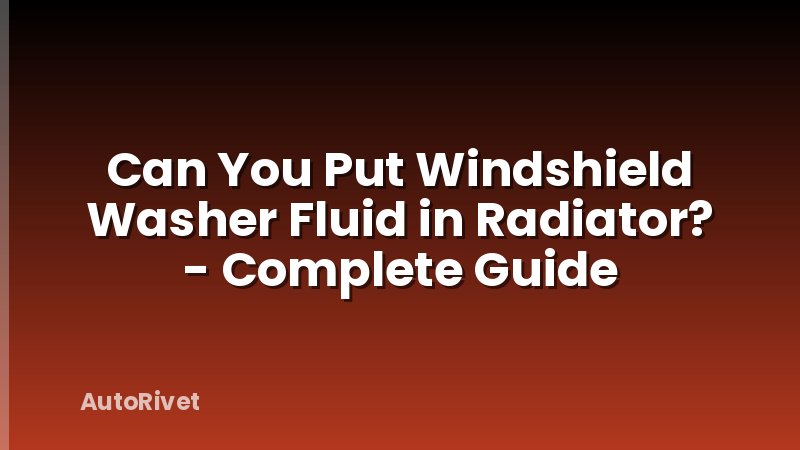 Can You Put Windshield Washer Fluid in Radiator? - Complete Guide