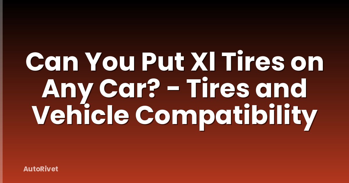 Can You Put Xl Tires on Any Car? - Tires and Vehicle Compatibility