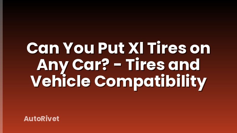 Can You Put Xl Tires on Any Car? - Tires and Vehicle Compatibility