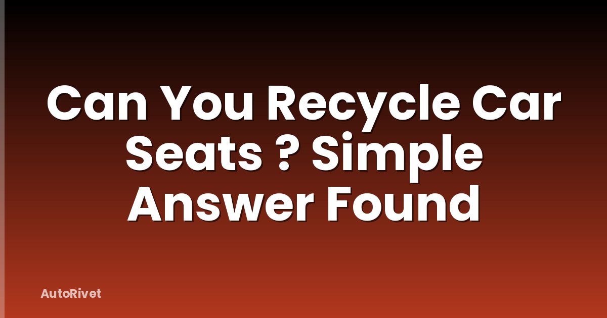 Can You Recycle Car Seats ? Simple Answer Found