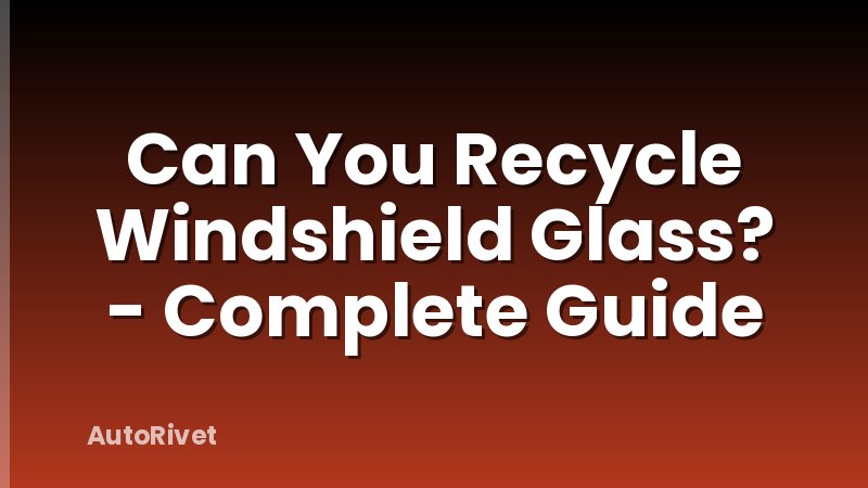 Can You Recycle Windshield Glass? - Complete Guide