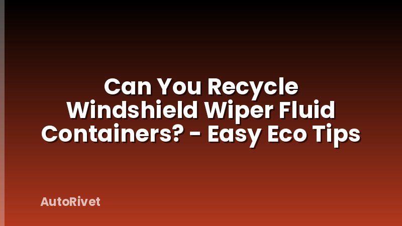 Can You Recycle Windshield Wiper Fluid Containers? - Easy Eco Tips