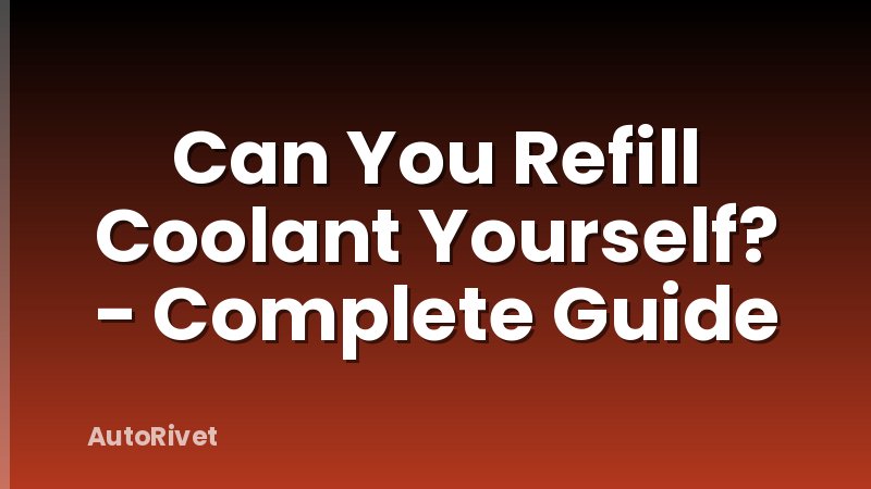 Can You Refill Coolant Yourself? - Complete Guide